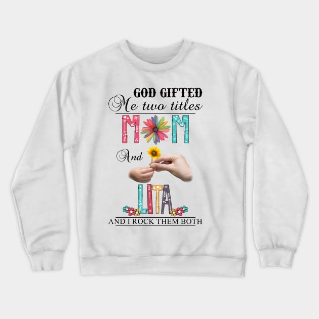 God Gifted Me Two Titles Mom And Lita And I Rock Them Both Wildflowers Valentines Mothers Day Crewneck Sweatshirt by KIMIKA